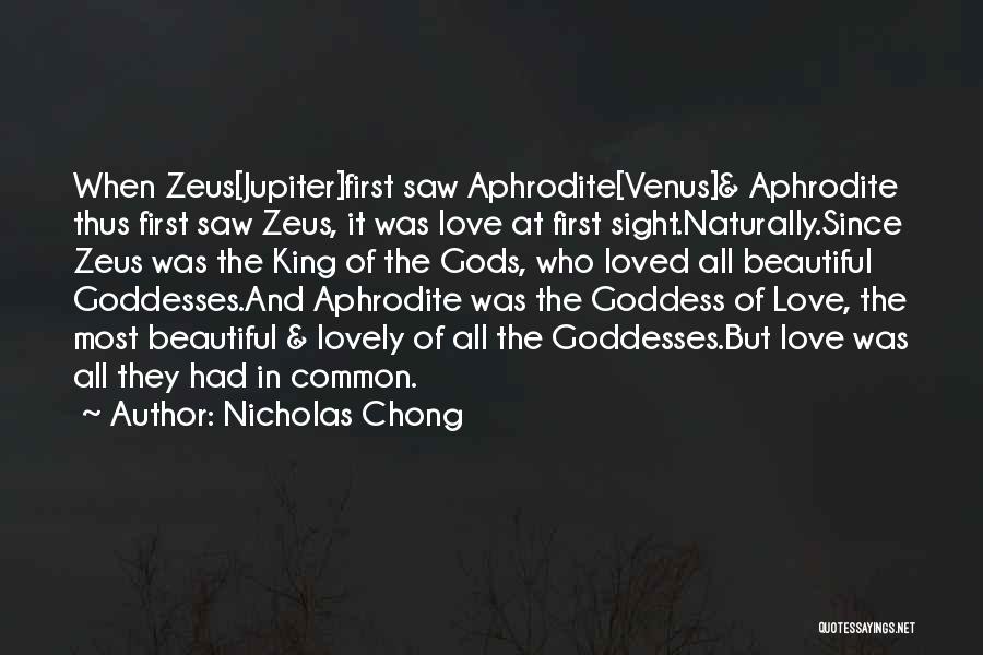 Nicholas Chong Quotes: When Zeus[jupiter]first Saw Aphrodite[venus]& Aphrodite Thus First Saw Zeus, It Was Love At First Sight.naturally.since Zeus Was The King Of