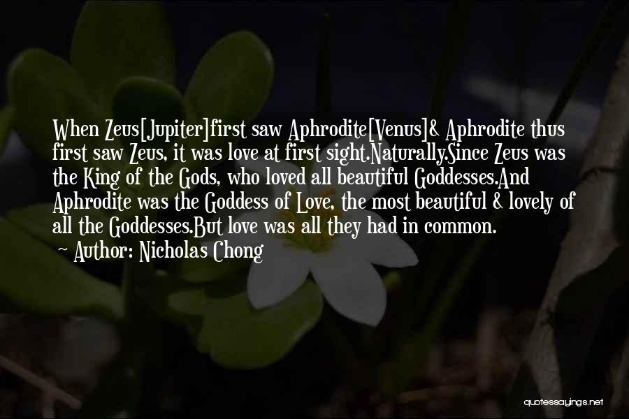 Nicholas Chong Quotes: When Zeus[jupiter]first Saw Aphrodite[venus]& Aphrodite Thus First Saw Zeus, It Was Love At First Sight.naturally.since Zeus Was The King Of