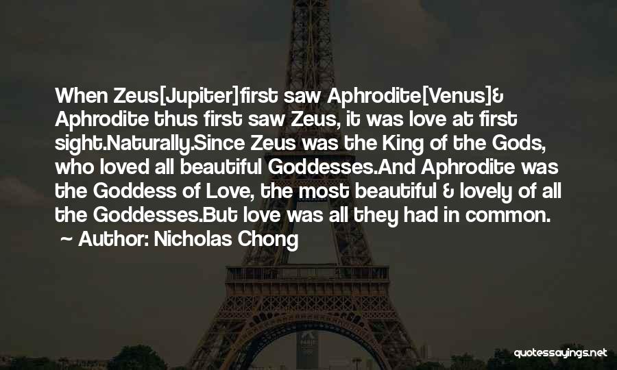 Nicholas Chong Quotes: When Zeus[jupiter]first Saw Aphrodite[venus]& Aphrodite Thus First Saw Zeus, It Was Love At First Sight.naturally.since Zeus Was The King Of