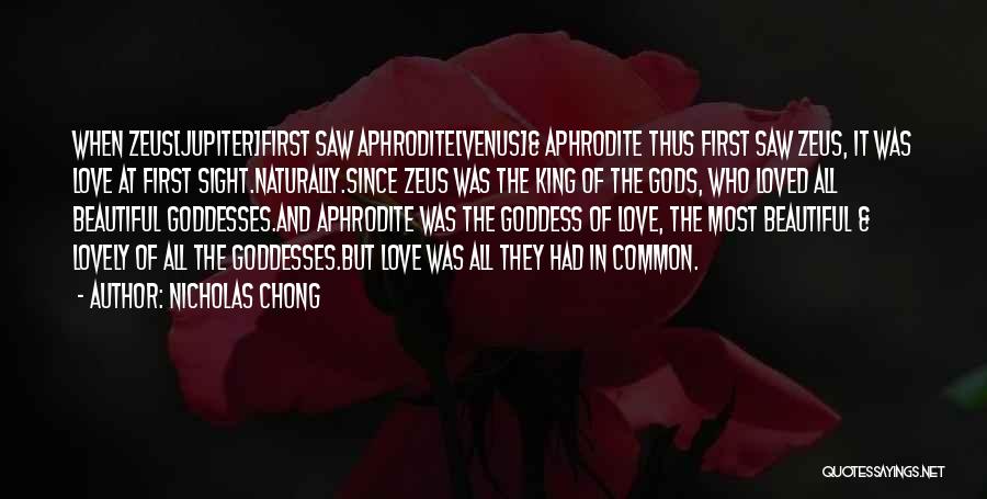 Nicholas Chong Quotes: When Zeus[jupiter]first Saw Aphrodite[venus]& Aphrodite Thus First Saw Zeus, It Was Love At First Sight.naturally.since Zeus Was The King Of