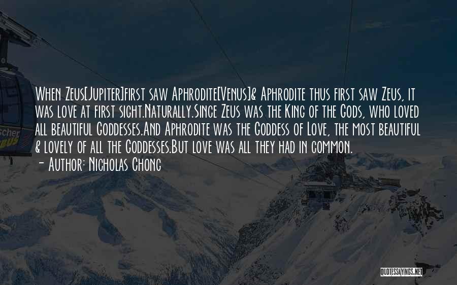 Nicholas Chong Quotes: When Zeus[jupiter]first Saw Aphrodite[venus]& Aphrodite Thus First Saw Zeus, It Was Love At First Sight.naturally.since Zeus Was The King Of