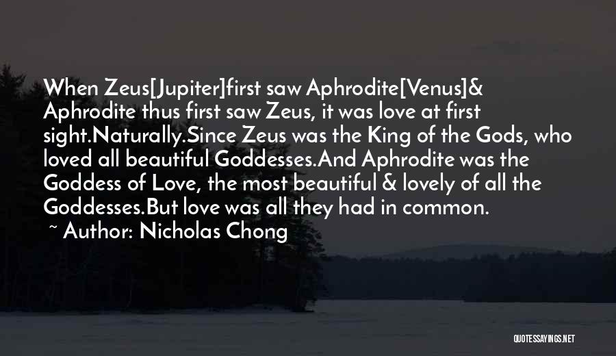 Nicholas Chong Quotes: When Zeus[jupiter]first Saw Aphrodite[venus]& Aphrodite Thus First Saw Zeus, It Was Love At First Sight.naturally.since Zeus Was The King Of