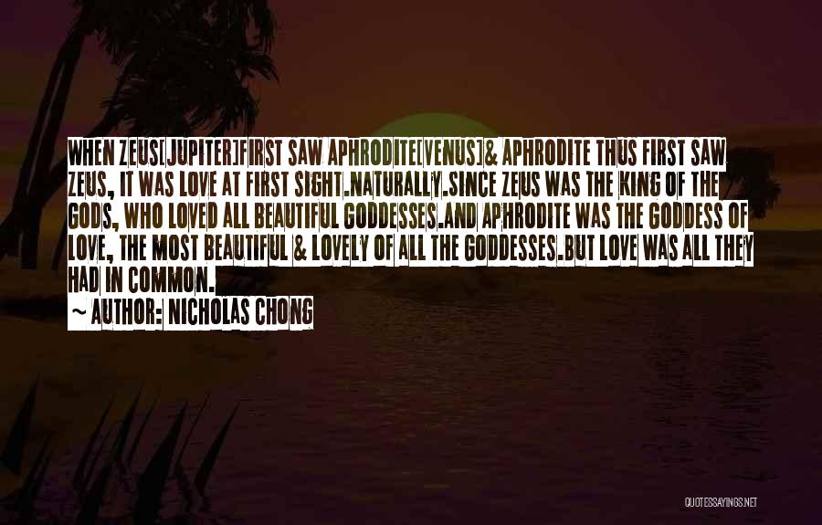 Nicholas Chong Quotes: When Zeus[jupiter]first Saw Aphrodite[venus]& Aphrodite Thus First Saw Zeus, It Was Love At First Sight.naturally.since Zeus Was The King Of