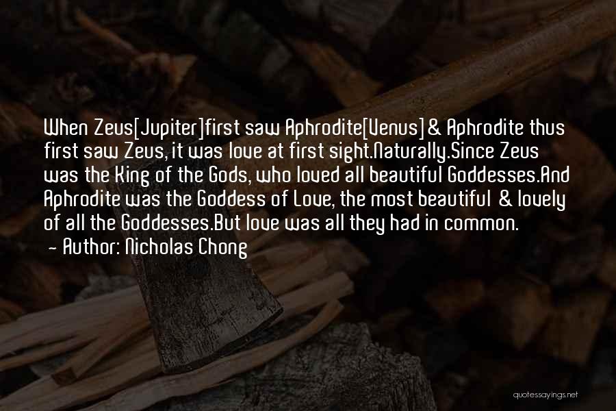 Nicholas Chong Quotes: When Zeus[jupiter]first Saw Aphrodite[venus]& Aphrodite Thus First Saw Zeus, It Was Love At First Sight.naturally.since Zeus Was The King Of