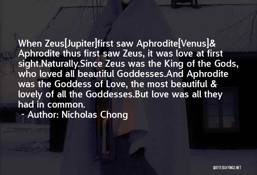 Nicholas Chong Quotes: When Zeus[jupiter]first Saw Aphrodite[venus]& Aphrodite Thus First Saw Zeus, It Was Love At First Sight.naturally.since Zeus Was The King Of
