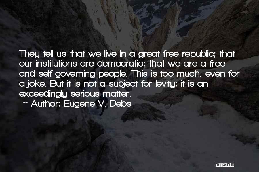 Eugene V. Debs Quotes: They Tell Us That We Live In A Great Free Republic; That Our Institutions Are Democratic; That We Are A