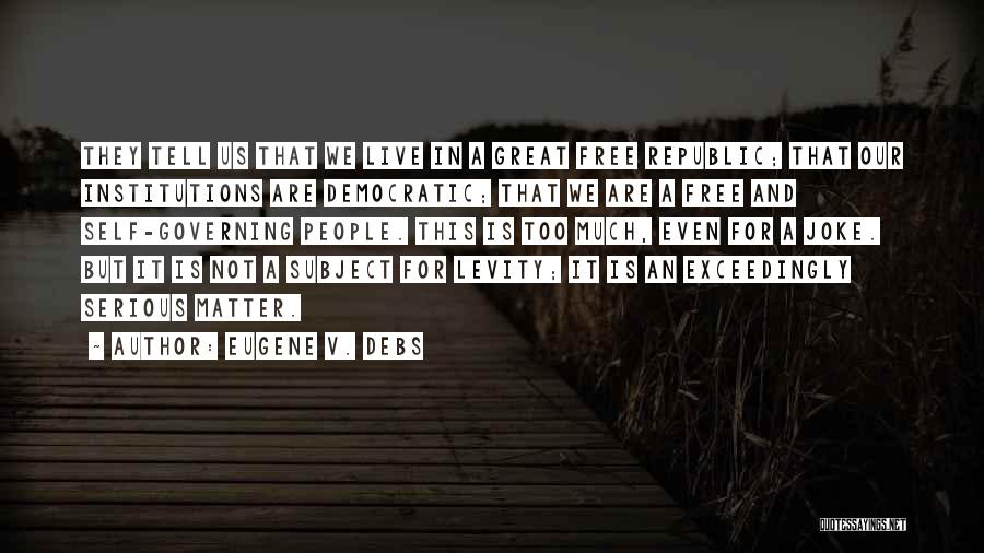 Eugene V. Debs Quotes: They Tell Us That We Live In A Great Free Republic; That Our Institutions Are Democratic; That We Are A