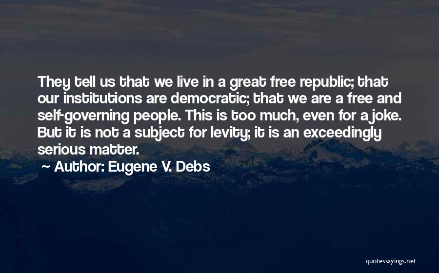 Eugene V. Debs Quotes: They Tell Us That We Live In A Great Free Republic; That Our Institutions Are Democratic; That We Are A