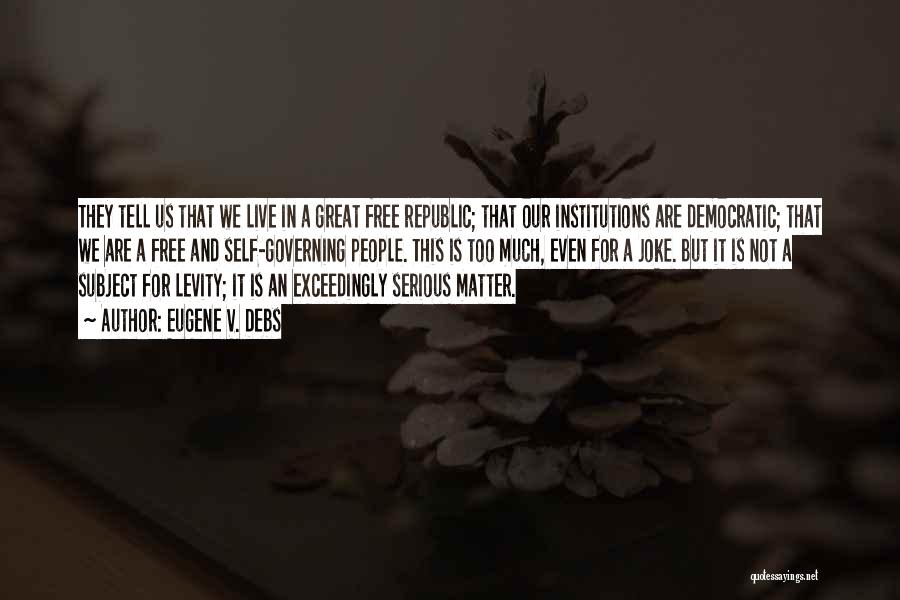 Eugene V. Debs Quotes: They Tell Us That We Live In A Great Free Republic; That Our Institutions Are Democratic; That We Are A