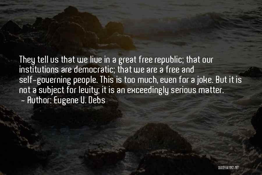 Eugene V. Debs Quotes: They Tell Us That We Live In A Great Free Republic; That Our Institutions Are Democratic; That We Are A