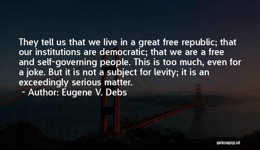 Eugene V. Debs Quotes: They Tell Us That We Live In A Great Free Republic; That Our Institutions Are Democratic; That We Are A