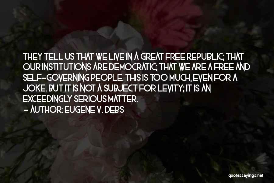 Eugene V. Debs Quotes: They Tell Us That We Live In A Great Free Republic; That Our Institutions Are Democratic; That We Are A