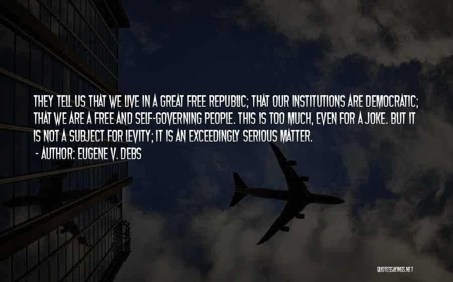 Eugene V. Debs Quotes: They Tell Us That We Live In A Great Free Republic; That Our Institutions Are Democratic; That We Are A