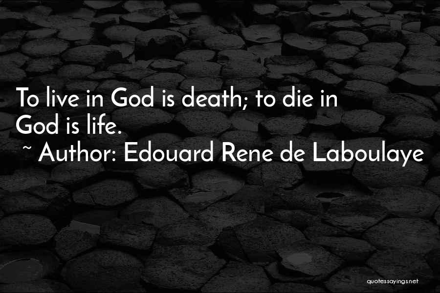 Edouard Rene De Laboulaye Quotes: To Live In God Is Death; To Die In God Is Life.