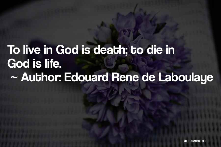 Edouard Rene De Laboulaye Quotes: To Live In God Is Death; To Die In God Is Life.
