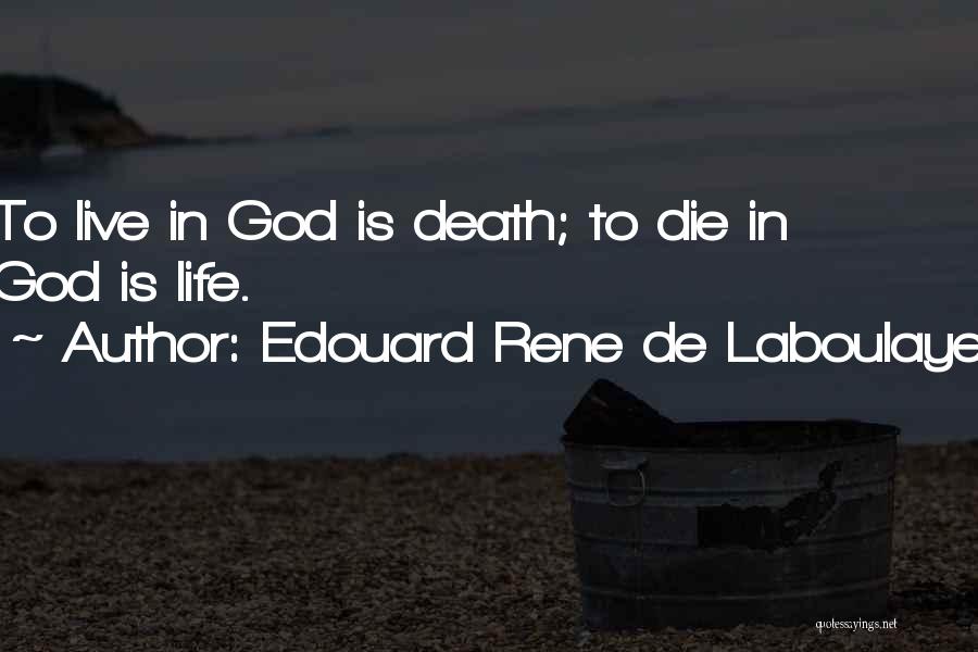 Edouard Rene De Laboulaye Quotes: To Live In God Is Death; To Die In God Is Life.