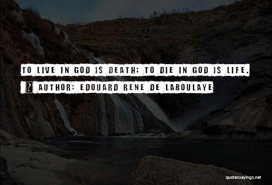 Edouard Rene De Laboulaye Quotes: To Live In God Is Death; To Die In God Is Life.