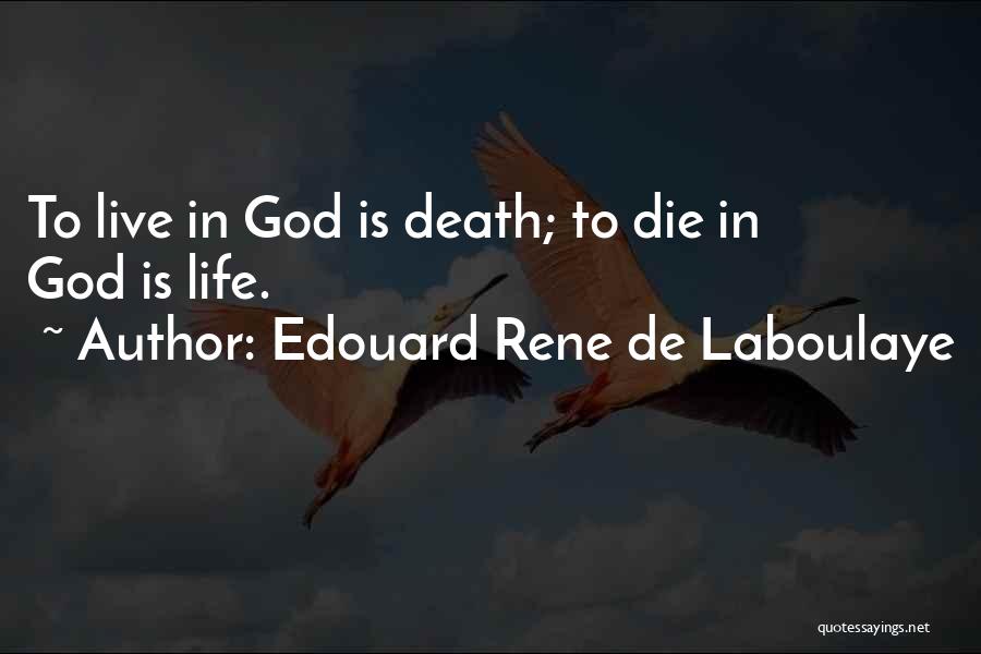 Edouard Rene De Laboulaye Quotes: To Live In God Is Death; To Die In God Is Life.