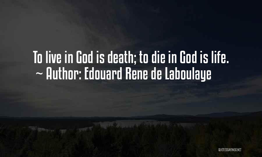 Edouard Rene De Laboulaye Quotes: To Live In God Is Death; To Die In God Is Life.
