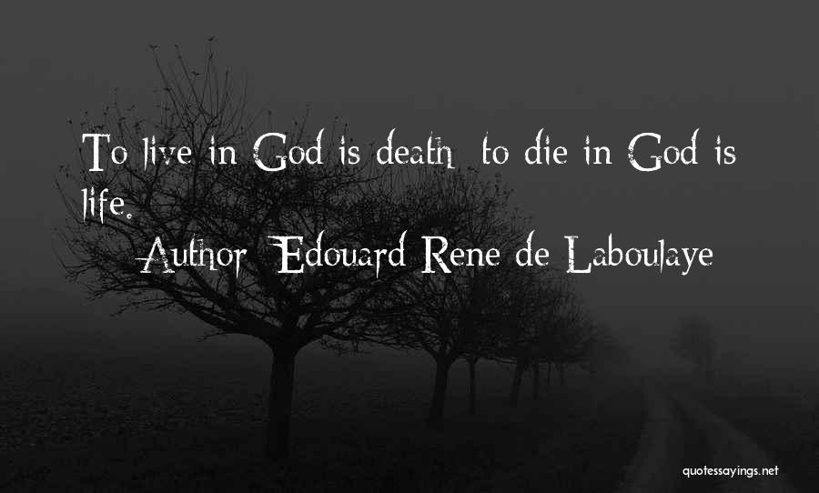 Edouard Rene De Laboulaye Quotes: To Live In God Is Death; To Die In God Is Life.