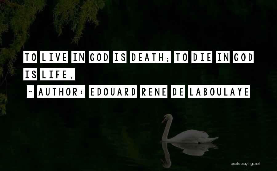 Edouard Rene De Laboulaye Quotes: To Live In God Is Death; To Die In God Is Life.