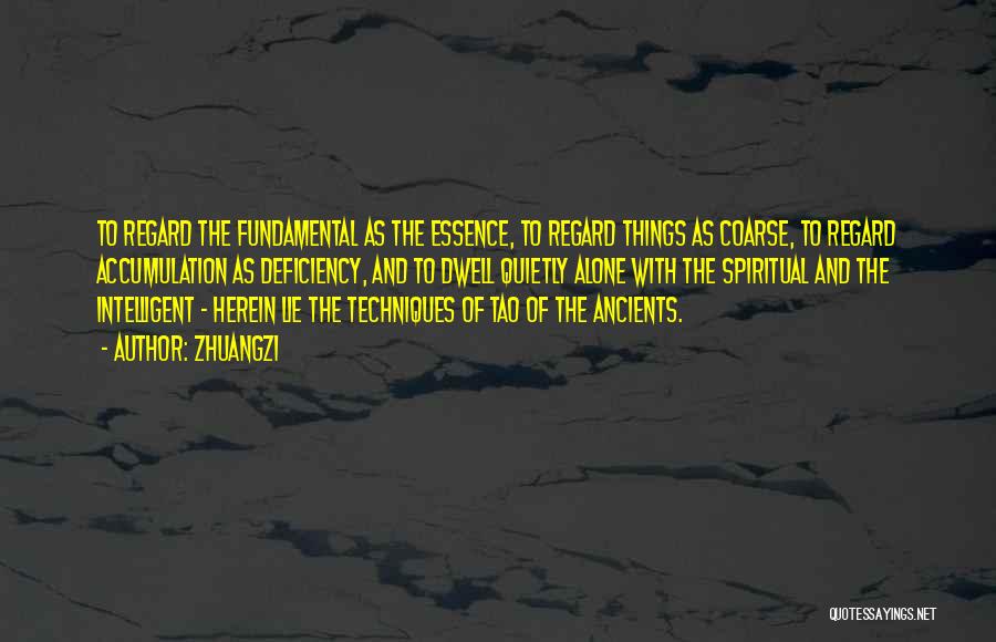 Zhuangzi Quotes: To Regard The Fundamental As The Essence, To Regard Things As Coarse, To Regard Accumulation As Deficiency, And To Dwell