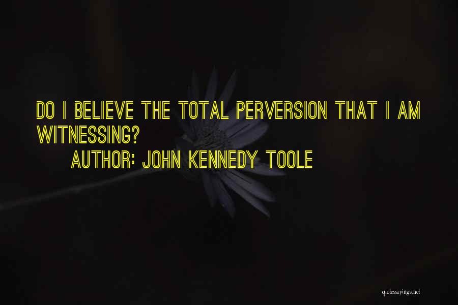 John Kennedy Toole Quotes: Do I Believe The Total Perversion That I Am Witnessing?