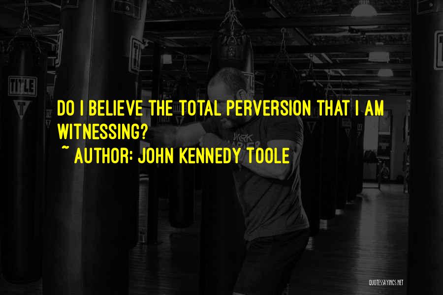 John Kennedy Toole Quotes: Do I Believe The Total Perversion That I Am Witnessing?