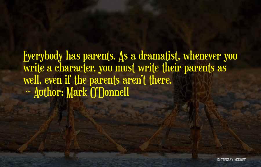 Mark O'Donnell Quotes: Everybody Has Parents. As A Dramatist, Whenever You Write A Character, You Must Write Their Parents As Well, Even If
