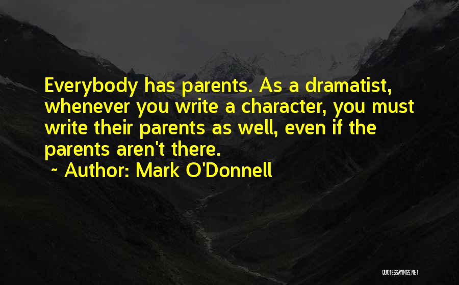 Mark O'Donnell Quotes: Everybody Has Parents. As A Dramatist, Whenever You Write A Character, You Must Write Their Parents As Well, Even If