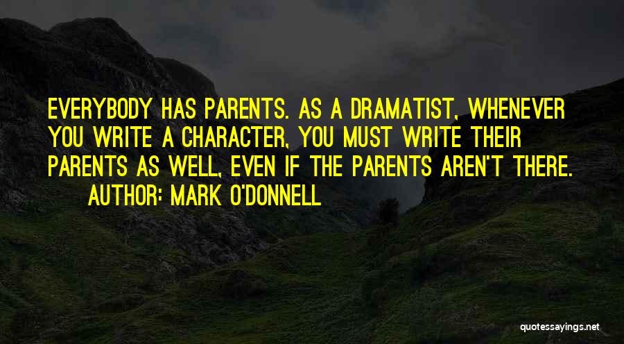 Mark O'Donnell Quotes: Everybody Has Parents. As A Dramatist, Whenever You Write A Character, You Must Write Their Parents As Well, Even If