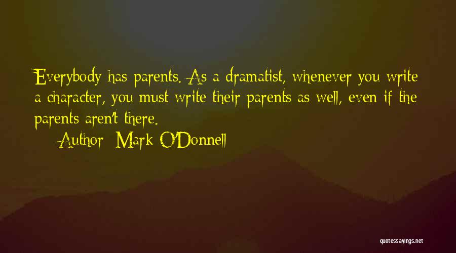 Mark O'Donnell Quotes: Everybody Has Parents. As A Dramatist, Whenever You Write A Character, You Must Write Their Parents As Well, Even If