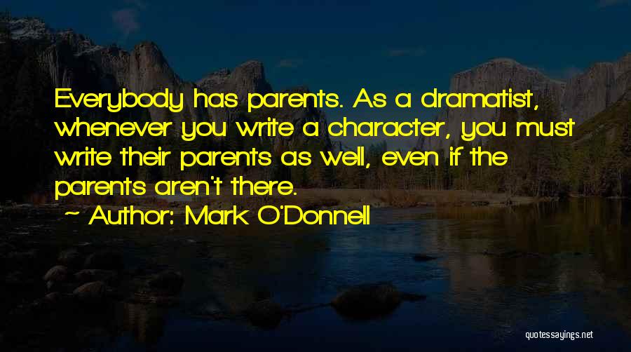 Mark O'Donnell Quotes: Everybody Has Parents. As A Dramatist, Whenever You Write A Character, You Must Write Their Parents As Well, Even If