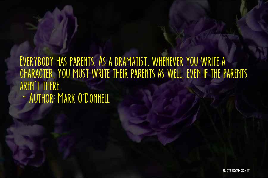 Mark O'Donnell Quotes: Everybody Has Parents. As A Dramatist, Whenever You Write A Character, You Must Write Their Parents As Well, Even If