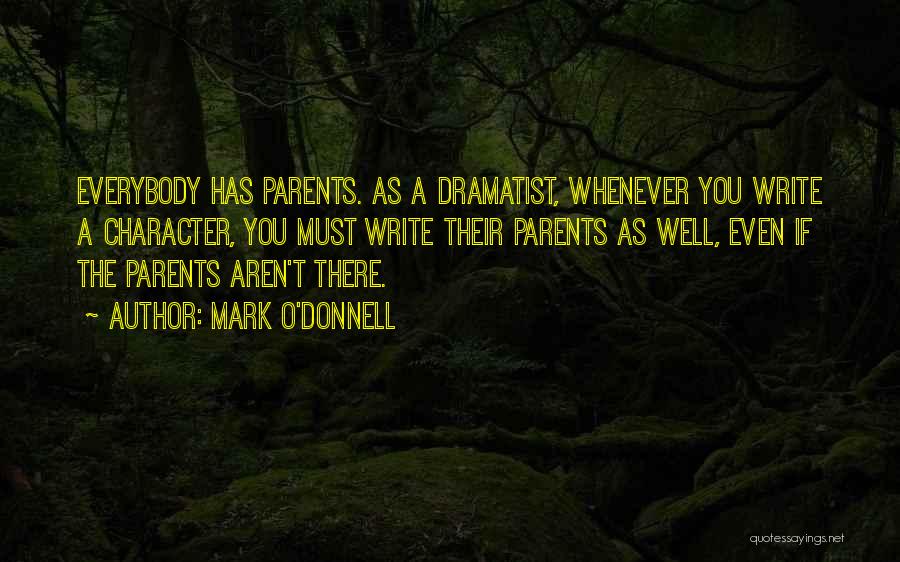 Mark O'Donnell Quotes: Everybody Has Parents. As A Dramatist, Whenever You Write A Character, You Must Write Their Parents As Well, Even If