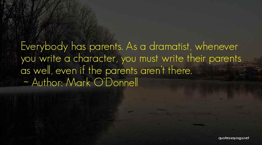 Mark O'Donnell Quotes: Everybody Has Parents. As A Dramatist, Whenever You Write A Character, You Must Write Their Parents As Well, Even If