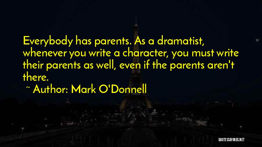 Mark O'Donnell Quotes: Everybody Has Parents. As A Dramatist, Whenever You Write A Character, You Must Write Their Parents As Well, Even If