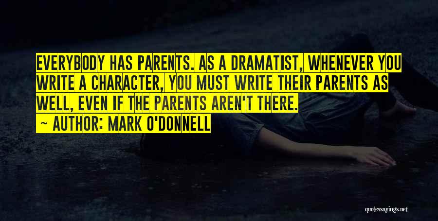 Mark O'Donnell Quotes: Everybody Has Parents. As A Dramatist, Whenever You Write A Character, You Must Write Their Parents As Well, Even If