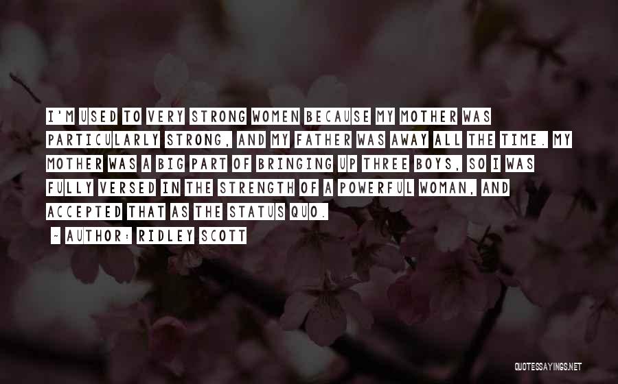 Ridley Scott Quotes: I'm Used To Very Strong Women Because My Mother Was Particularly Strong, And My Father Was Away All The Time.