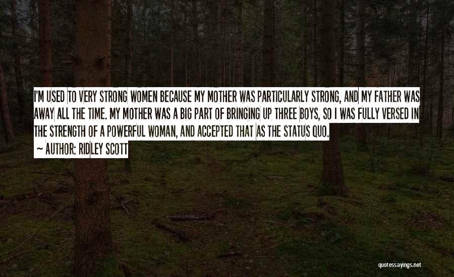 Ridley Scott Quotes: I'm Used To Very Strong Women Because My Mother Was Particularly Strong, And My Father Was Away All The Time.