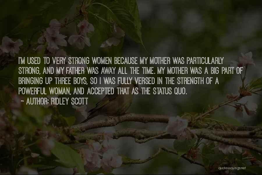 Ridley Scott Quotes: I'm Used To Very Strong Women Because My Mother Was Particularly Strong, And My Father Was Away All The Time.