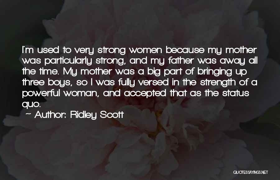 Ridley Scott Quotes: I'm Used To Very Strong Women Because My Mother Was Particularly Strong, And My Father Was Away All The Time.