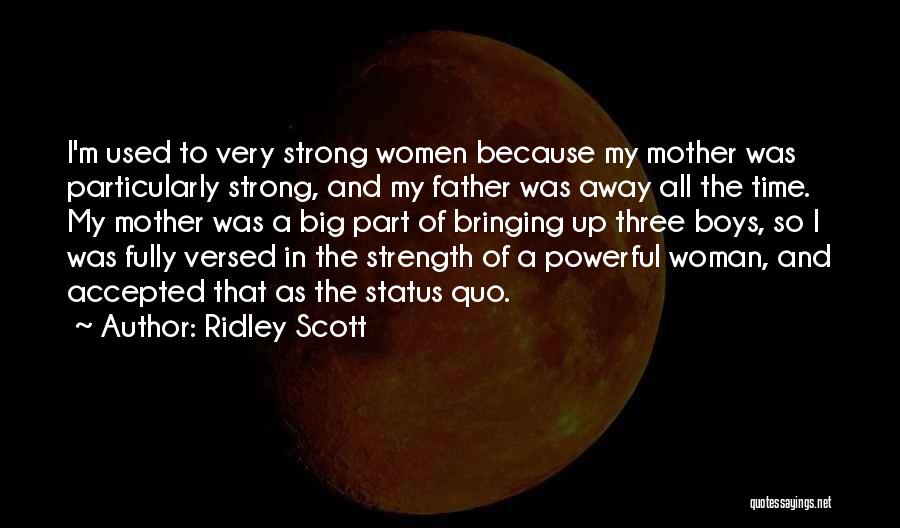 Ridley Scott Quotes: I'm Used To Very Strong Women Because My Mother Was Particularly Strong, And My Father Was Away All The Time.