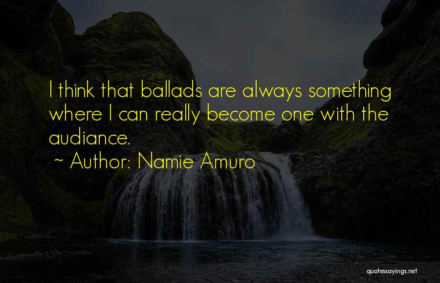 Namie Amuro Quotes: I Think That Ballads Are Always Something Where I Can Really Become One With The Audiance.