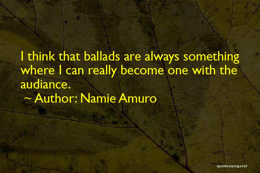 Namie Amuro Quotes: I Think That Ballads Are Always Something Where I Can Really Become One With The Audiance.