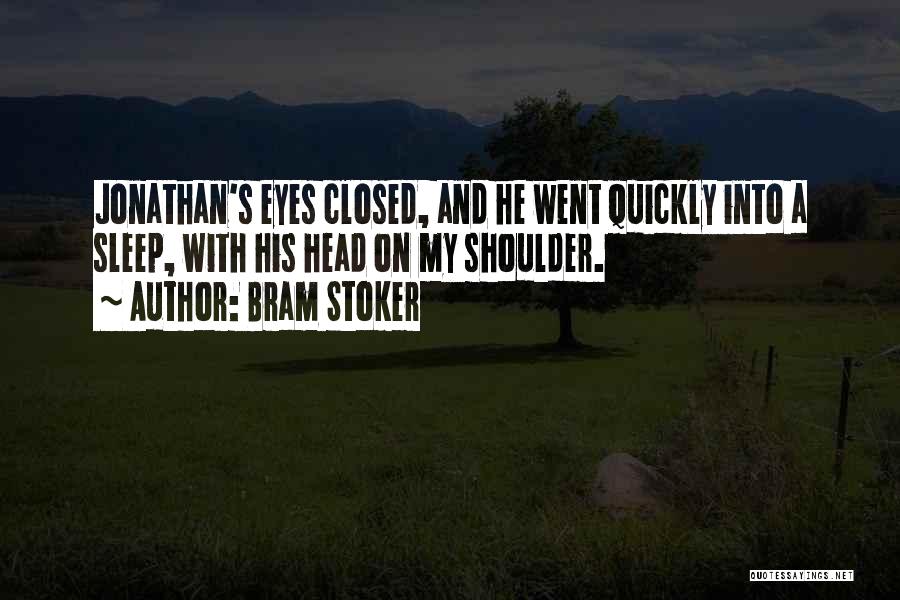 Bram Stoker Quotes: Jonathan's Eyes Closed, And He Went Quickly Into A Sleep, With His Head On My Shoulder.