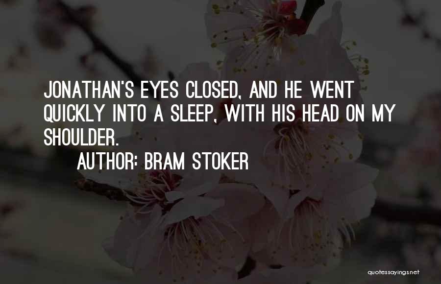Bram Stoker Quotes: Jonathan's Eyes Closed, And He Went Quickly Into A Sleep, With His Head On My Shoulder.