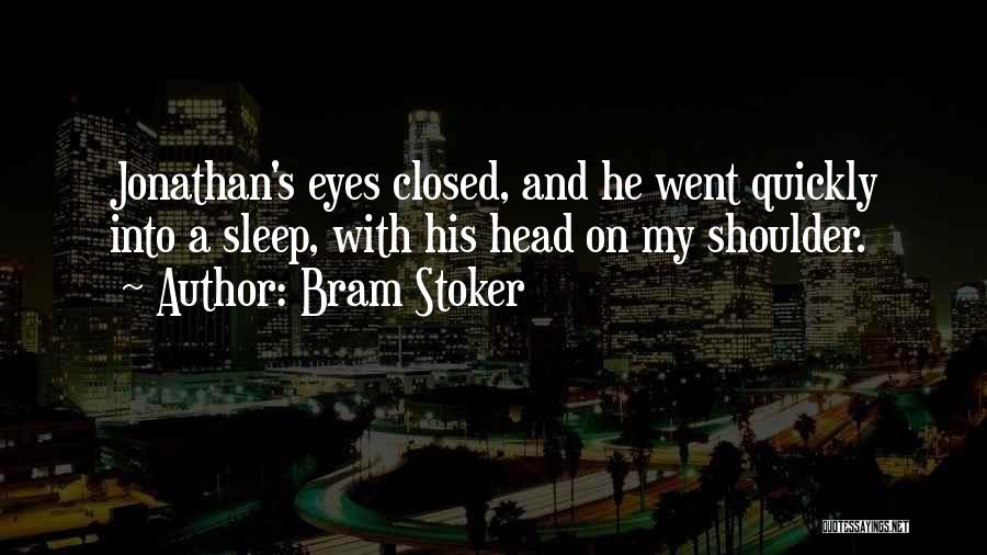 Bram Stoker Quotes: Jonathan's Eyes Closed, And He Went Quickly Into A Sleep, With His Head On My Shoulder.