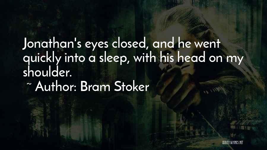 Bram Stoker Quotes: Jonathan's Eyes Closed, And He Went Quickly Into A Sleep, With His Head On My Shoulder.