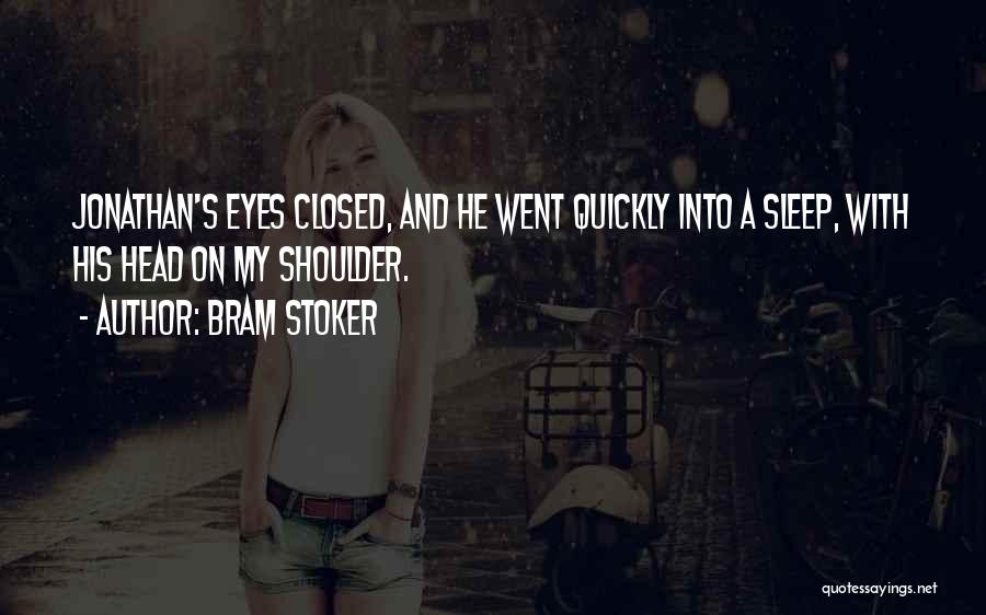 Bram Stoker Quotes: Jonathan's Eyes Closed, And He Went Quickly Into A Sleep, With His Head On My Shoulder.